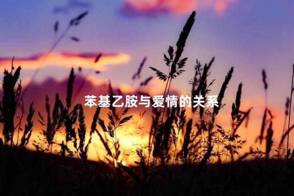 苯基乙胺与爱情是什么意思 苯基乙胺与爱情的关系